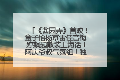 《酱园弄》首映！章子怡杨幂雷佳音梅婷飙起散装上海话！阿庆爷叔气氛组！独独没见他……