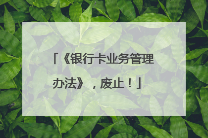《银行卡业务管理办法》，废止！