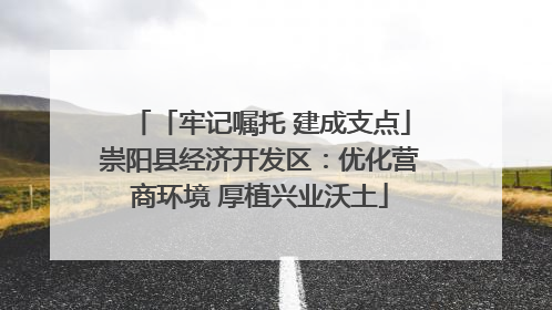 「牢记嘱托 建成支点」崇阳县经济开发区：优化营商环境 厚植兴业沃土