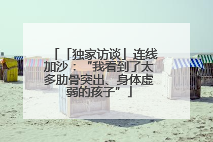「独家访谈」连线加沙：“我看到了太多肋骨突出、身体虚弱的孩子”
