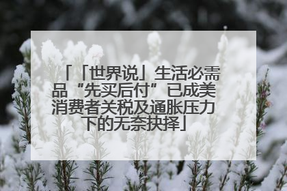 「世界说」生活必需品“先买后付”已成美消费者关税及通胀压力下的无奈抉择