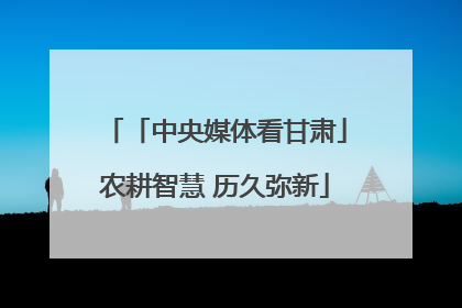「中央媒体看甘肃」农耕智慧 历久弥新