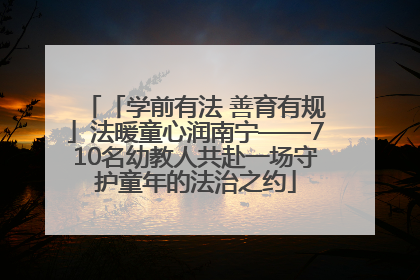 「学前有法 善育有规」法暖童心润南宁——710名幼教人共赴一场守护童年的法治之约