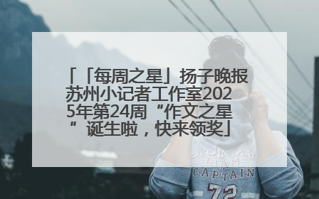「每周之星」扬子晚报苏州小记者工作室2025年第24周“作文之星”诞生啦，快来领奖