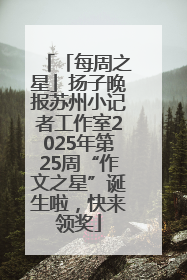 「每周之星」扬子晚报苏州小记者工作室2025年第25周“作文之星”诞生啦，快来领奖