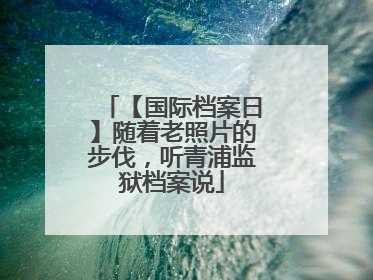 【国际档案日】随着老照片的步伐，听青浦监狱档案说