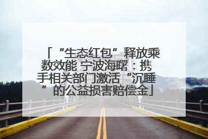 “生态红包”释放乘数效能 宁波海曙：携手相关部门激活“沉睡”的公益损害赔偿金