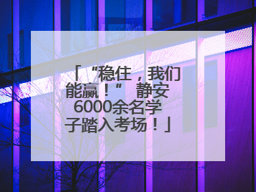 “稳住，我们能赢！” 静安6000余名学子踏入考场！
