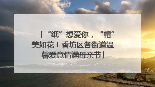 “纸”想爱你，“帽”美如花！香坊区各街道温馨爱意情满母亲节