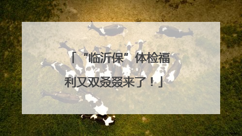 “临沂保”体检福利又双叒叕来了！
