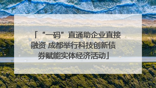 “一码”直通助企业直接融资 成都举行科技创新债券赋能实体经济活动
