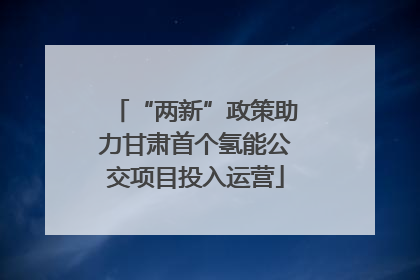 “两新”政策助力甘肃首个氢能公交项目投入运营