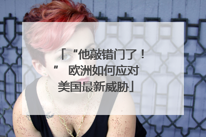 “他敲错门了！” 欧洲如何应对美国最新威胁