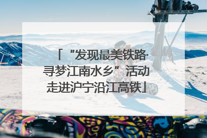 “发现最美铁路·寻梦江南水乡”活动走进沪宁沿江高铁