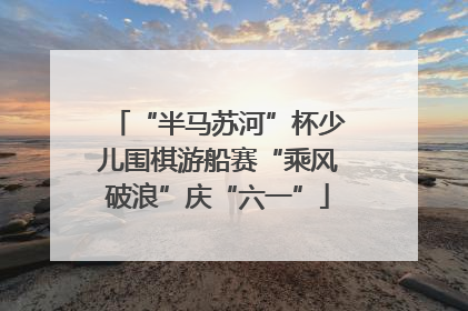 “半马苏河”杯少儿围棋游船赛“乘风破浪”庆“六一”