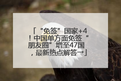 “免签”国家+4！中国单方面免签“朋友圈”增至47国，最新热点解答→
