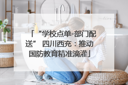 “学校点单-部门配送” 四川西充：推动国防教育精准滴灌