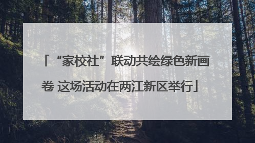 “家校社”联动共绘绿色新画卷 这场活动在两江新区举行