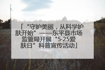“守护美丽，从科学护肤开始”——东平县市场监管局开展“5·25爱肤日”科普宣传活动