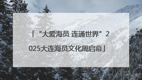 “大爱海员 连通世界”2025大连海员文化周启幕