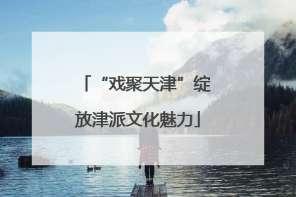 “戏聚天津”绽放津派文化魅力