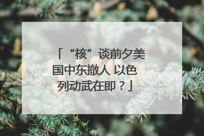 “核”谈前夕美国中东撤人 以色列动武在即？