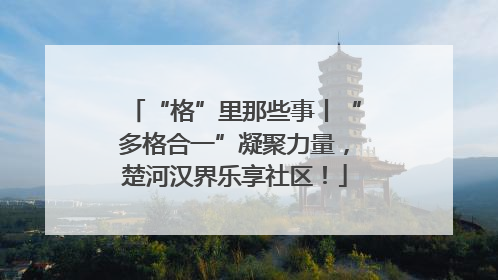 “格”里那些事丨“多格合一”凝聚力量，楚河汉界乐享社区！
