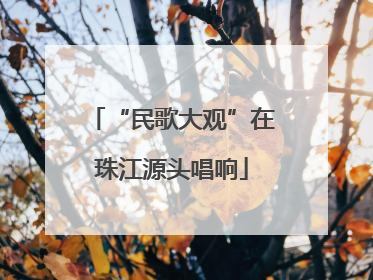 “民歌大观”在珠江源头唱响