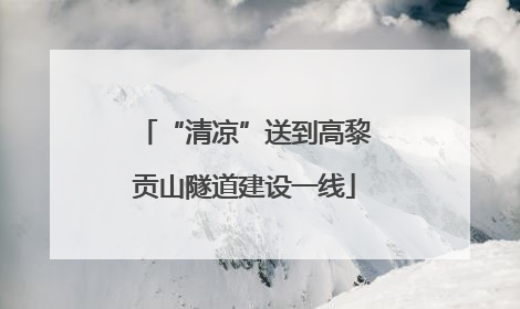 “清凉”送到高黎贡山隧道建设一线