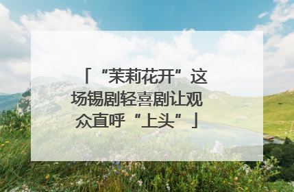 “茉莉花开”这场锡剧轻喜剧让观众直呼“上头”