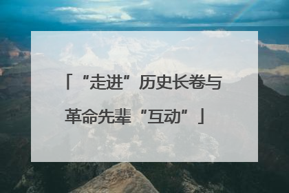 “走进”历史长卷与革命先辈“互动”