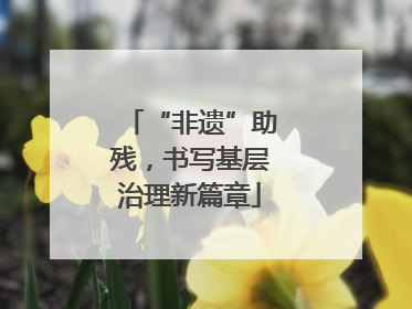 “非遗”助残，书写基层治理新篇章