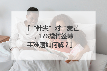 “针尖”对“麦芒”，176袋竹签棘手难题如何解？