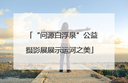 “问源白浮泉”公益摄影展展示运河之美