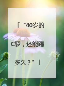 “40岁的C罗，还能踢多久？”