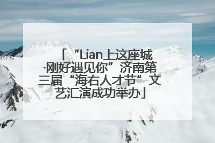 “Lian上这座城·刚好遇见你”济南第三届“海右人才节”文艺汇演成功举办