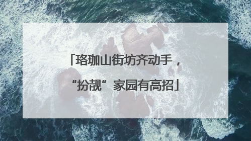 珞珈山街坊齐动手，“扮靓”家园有高招