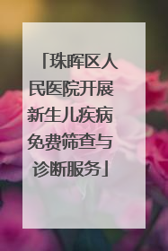 珠晖区人民医院开展新生儿疾病免费筛查与诊断服务