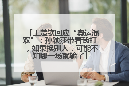 王楚钦回应“奥运混双”：孙颖莎带着我打，如果换别人，可能不知哪一场就输了