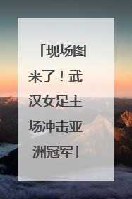 现场图来了！武汉女足主场冲击亚洲冠军