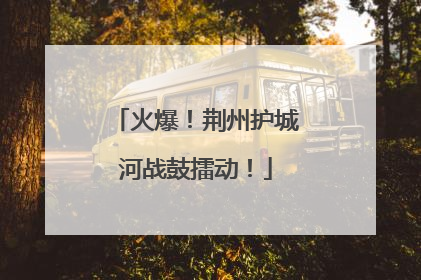 火爆！荆州护城河战鼓擂动！