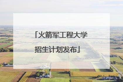 火箭军工程大学招生计划发布