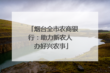 烟台全市农商银行：助力新农人 办好兴农事