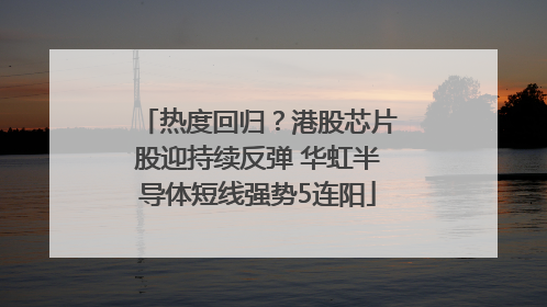 热度回归？港股芯片股迎持续反弹 华虹半导体短线强势5连阳