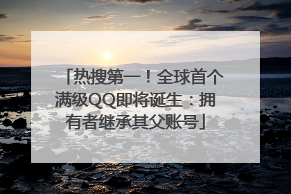 热搜第一！全球首个满级QQ即将诞生：拥有者继承其父账号