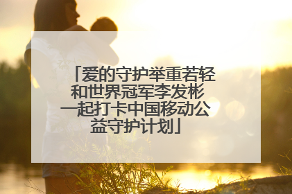 爱的守护举重若轻 和世界冠军李发彬一起打卡中国移动公益守护计划