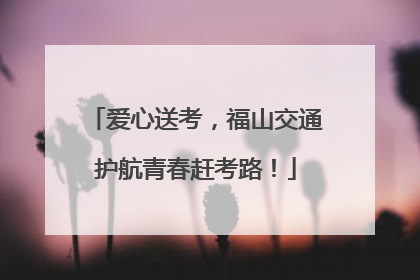 爱心送考，福山交通护航青春赶考路！