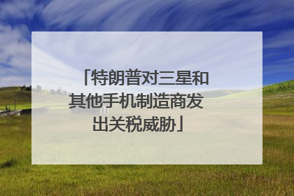 特朗普对三星和其他手机制造商发出关税威胁