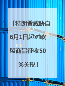 特朗普威胁自6月1日起对欧盟商品征收50%关税