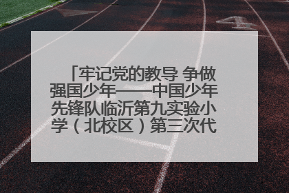 牢记党的教导 争做强国少年——中国少年先锋队临沂第九实验小学（北校区）第三次代表大会胜利召开